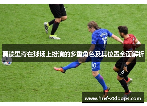莫德里奇在球场上扮演的多重角色及其位置全面解析