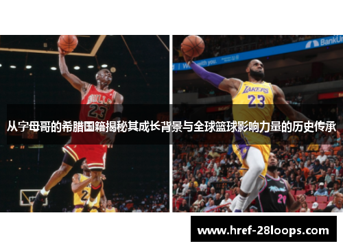 从字母哥的希腊国籍揭秘其成长背景与全球篮球影响力量的历史传承 从字母哥的希腊国籍揭秘其成长背景与全球篮球影响力量的历史传承