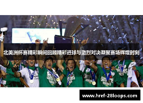 北美洲杯赛精彩瞬间回顾精彩进球与激烈对决凝聚赛场辉煌时刻 北美洲杯赛精彩瞬间回顾精彩进球与激烈对决凝聚赛场辉煌时刻