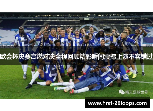 欧会杯决赛高燃对决全程回顾精彩瞬间震撼上演不容错过 欧会杯决赛高燃对决全程回顾精彩瞬间震撼上演不容错过