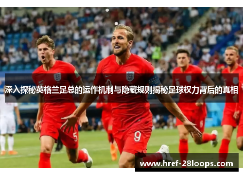 深入探秘英格兰足总的运作机制与隐藏规则揭秘足球权力背后的真相 深入探秘英格兰足总的运作机制与隐藏规则揭秘足球权力背后的真相