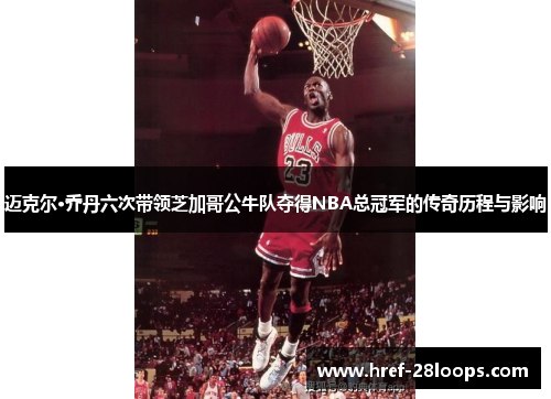 迈克尔·乔丹六次带领芝加哥公牛队夺得NBA总冠军的传奇历程与影响 迈克尔·乔丹六次带领芝加哥公牛队夺得NBA总冠军的传奇历程与影响
