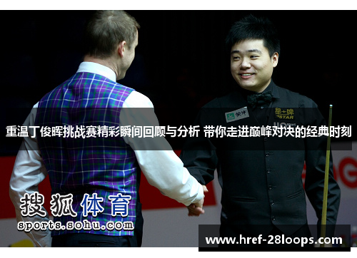 重温丁俊晖挑战赛精彩瞬间回顾与分析 带你走进巅峰对决的经典时刻 重温丁俊晖挑战赛精彩瞬间回顾与分析 带你走进巅峰对决的经典时刻