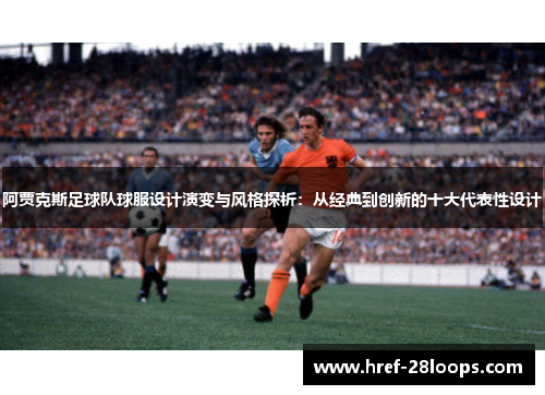 阿贾克斯足球队球服设计演变与风格探析:从经典到创新的十大代表性设计 阿贾克斯足球队球服设计演变与风格探析:从经典到创新的十大代表性设计