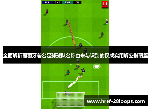 全面解析葡萄牙著名足球球队名称由来与识别的权威实用解密指南篇 全面解析葡萄牙著名足球球队名称由来与识别的权威实用解密指南篇