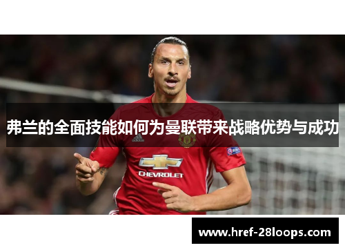 弗兰的全面技能如何为曼联带来战略优势与成功 弗兰的全面技能如何为曼联带来战略优势与成功