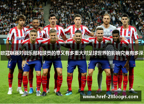 欧冠联赛对俱乐部和球员的意义有多重大对足球世界的影响究竟有多深 欧冠联赛对俱乐部和球员的意义有多重大对足球世界的影响究竟有多深