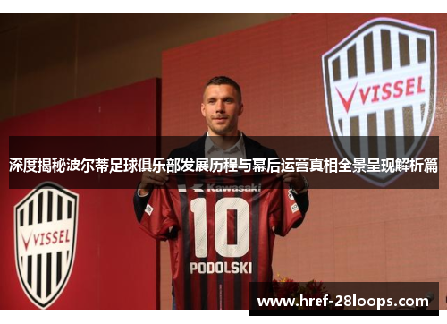 深度揭秘波尔蒂足球俱乐部发展历程与幕后运营真相全景呈现解析篇 深度揭秘波尔蒂足球俱乐部发展历程与幕后运营真相全景呈现解析篇