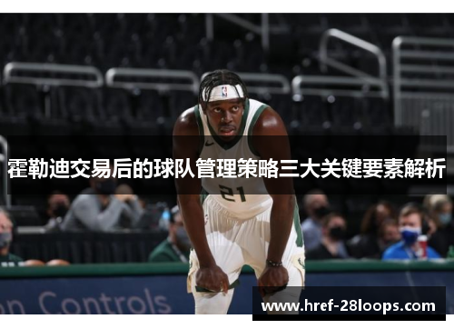 霍勒迪交易后的球队管理策略三大关键要素解析 霍勒迪交易后的球队管理策略三大关键要素解析