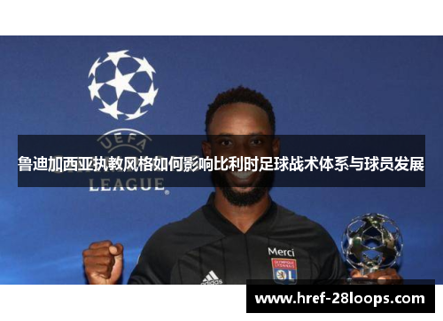 鲁迪加西亚执教风格如何影响比利时足球战术体系与球员发展 鲁迪加西亚执教风格如何影响比利时足球战术体系与球员发展