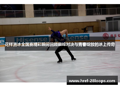 花样滑冰全国赛精彩瞬间回顾巅峰对决与青春绽放的冰上传奇 花样滑冰全国赛精彩瞬间回顾巅峰对决与青春绽放的冰上传奇