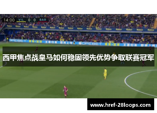 西甲焦点战皇马如何稳固领先优势争取联赛冠军 西甲焦点战皇马如何稳固领先优势争取联赛冠军