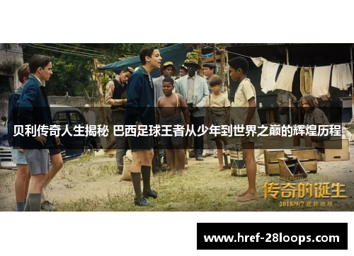 贝利传奇人生揭秘 巴西足球王者从少年到世界之巅的辉煌历程