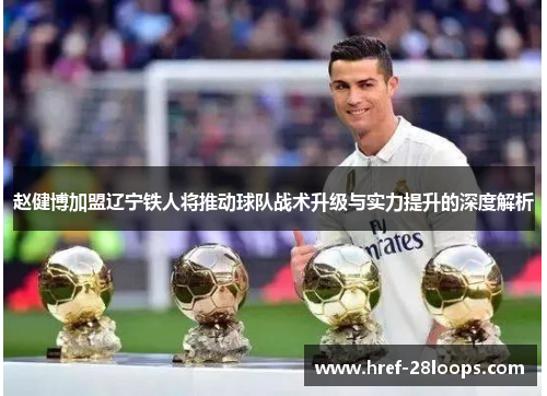 赵健博加盟辽宁铁人将推动球队战术升级与实力提升的深度解析