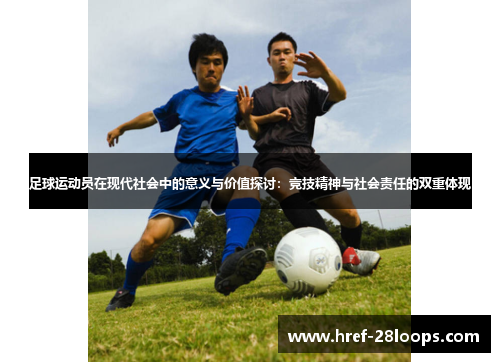 足球运动员在现代社会中的意义与价值探讨:竞技精神与社会责任的双重体现 足球运动员在现代社会中的意义与价值探讨:竞技精神与社会责任的双重体现