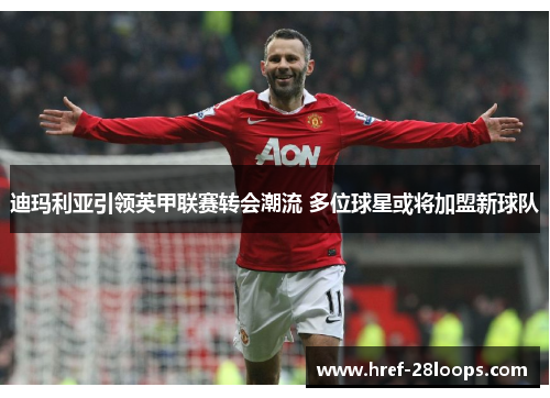 迪玛利亚引领英甲联赛转会潮流 多位球星或将加盟新球队