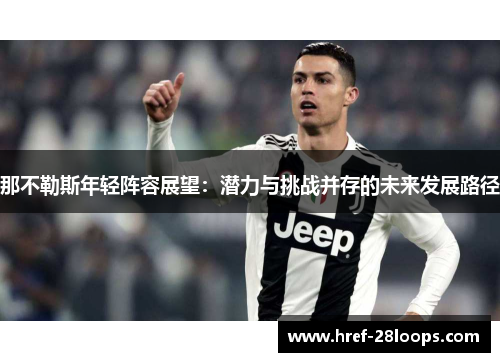 那不勒斯年轻阵容展望:潜力与挑战并存的未来发展路径 那不勒斯年轻阵容展望:潜力与挑战并存的未来发展路径