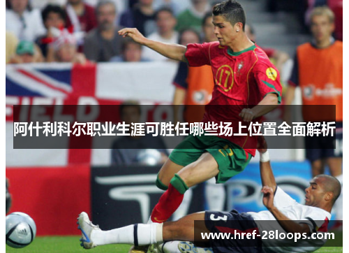 阿什利科尔职业生涯可胜任哪些场上位置全面解析 阿什利科尔职业生涯可胜任哪些场上位置全面解析