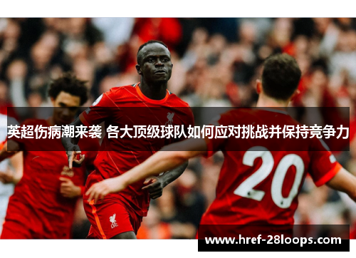 英超伤病潮来袭 各大顶级球队如何应对挑战并保持竞争力 英超伤病潮来袭 各大顶级球队如何应对挑战并保持竞争力