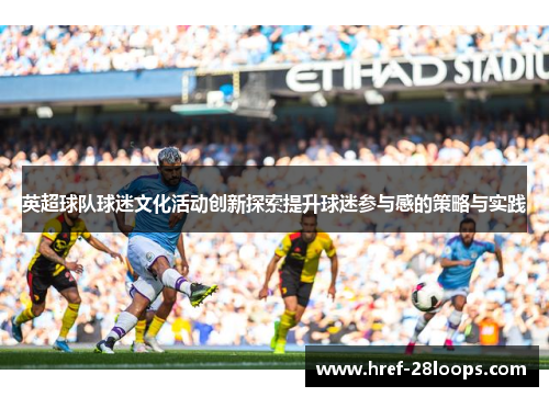 英超球队球迷文化活动创新探索提升球迷参与感的策略与实践 英超球队球迷文化活动创新探索提升球迷参与感的策略与实践