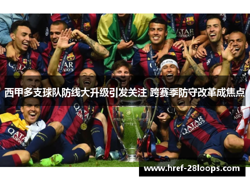 西甲多支球队防线大升级引发关注 跨赛季防守改革成焦点