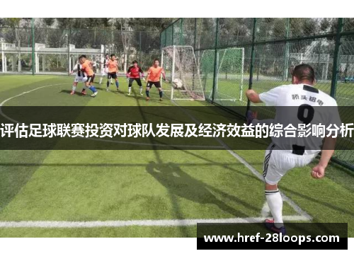 评估足球联赛投资对球队发展及经济效益的综合影响分析