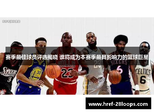 赛季最佳球员评选揭晓 谁将成为本赛季最具影响力的篮球巨星