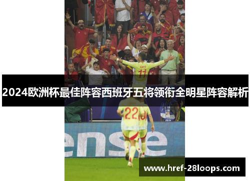 2024欧洲杯最佳阵容西班牙五将领衔全明星阵容解析