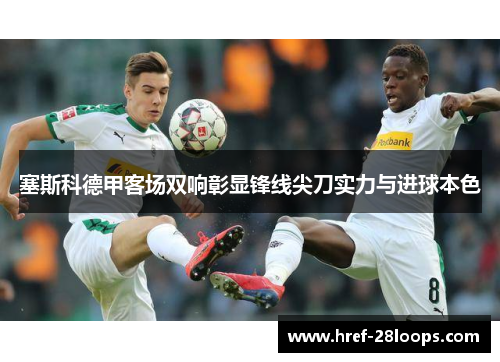 塞斯科德甲客场双响彰显锋线尖刀实力与进球本色